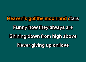 Heavews got the moon and stars

Funny how they always are

Shining down from high above

Never giving up on love