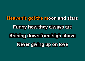 Heavews got the moon and stars

Funny how they always are

Shining down from high above

Never giving up on love