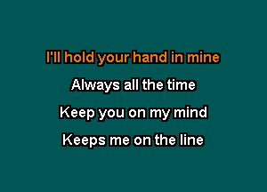 I'll hold your hand in mine

Always all the time

Keep you on my mind

Keeps me on the line