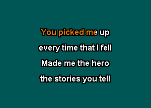 You picked me up
every time that I fell

Made me the hero

the stories you tell