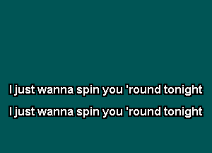 ljust wanna spin you 'round tonight

ljust wanna spin you 'round tonight