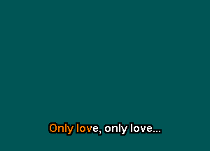 Only love, only love...