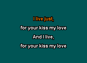 IHvejusL
for your kiss my love
And I live,

for your kiss my love