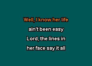 Well, I know her life
ain't been easy

Lord, the lines in

her face say it all