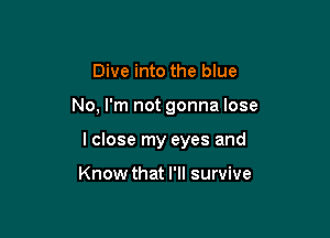 Dive into the blue

No, I'm not gonna lose

I close my eyes and

Know that I'll survive