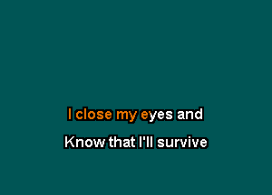 I close my eyes and

Know that I'll survive