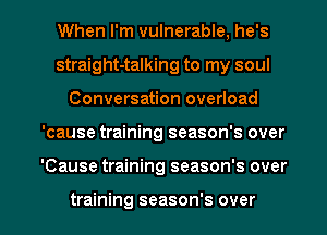 When I'm vulnerable, he's
straight-talking to my soul
Conversation overload
'cause training season's over
'Cause training season's over

training season's over