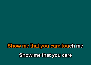 Show me that you care touch me

Show me that you care