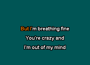 My heads under water

But I'm breathing fine

Yowre crazy and

Pm out of my mind