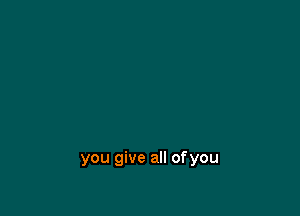 you give all ofyou