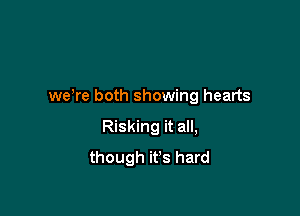 weWe both showing hearts

Risking it all,
though it's hard