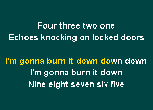 Four three two one
Echoes knocking on locked doors

I'm gonna burn it down down down
I'm gonna burn it down
Nine eight seven six f'we