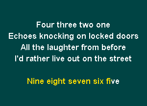 Four three two one
Echoes knocking on locked doors
All the laughter from before
I'd rather live out on the street

Nine eight seven six five