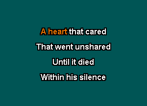 A heart that cared
That went unshared
Until it died

Within his silence