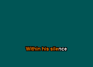 Within his silence