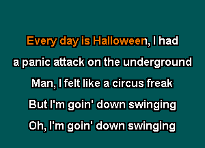 Every day is Halloween, I had
a panic attack on the underground
Man, I felt like a circus freak
But I'm goin' down swinging

Oh, I'm goin' down swinging