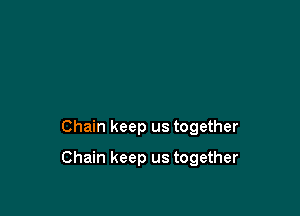 Chain keep us together

Chain keep us together