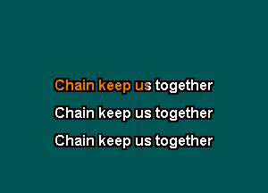 Chain keep us together
Chain keep us together

Chain keep us together