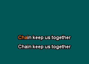 Chain keep us together

Chain keep us together