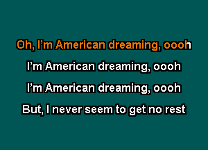 0h, Pm American dreaming, oooh
Pm American dreaming, oooh
Pm American dreaming, oooh

But, I never seem to get no rest