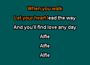 When you walk
Let your heart lead the way

And you'll find love any day

Alfie
Alfie
Alfie