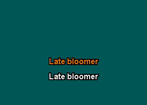 Late bloomer

Late bloomer