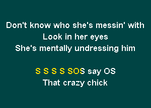 Don't know who she's messin' with
Look in her eyes
She's mentally undressing him

SSSSSOS sayOS
That crazy chick