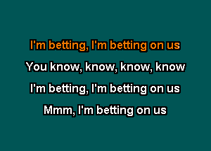 I'm betting, I'm betting on us

You know, know, know, know

I'm betting, I'm betting on us

Mmm, I'm betting on us