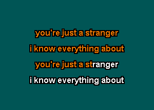you're just a stranger
i know everything about

you'rejust a stranger

i know everything about