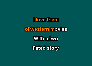 I love them

ol'western movies

With a two

fisted story