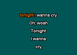 tonight I wanna cry
Oh, woah

Tonight

lwanna

cry