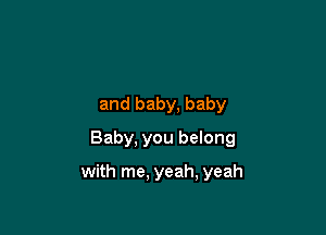 and baby, baby
Baby, you belong

with me, yeah, yeah