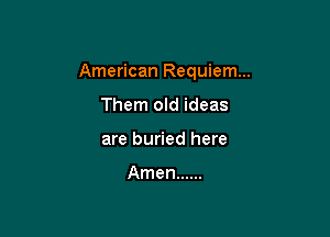 American Requiem...

Them old ideas
are buried here

Amen ......
