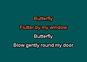 Butterfly
Flutter by my window
Butterfly

Blow gently round my door