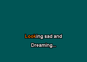 Looking sad and

Dreaming...
