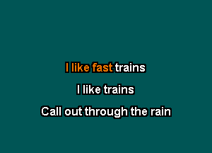 I like fast trains

I like trains

Call out through the rain