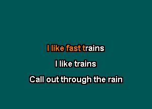 I like fast trains

I like trains

Call out through the rain
