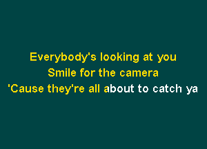 Everybody's looking at you
Smile for the camera

'Cause they're all about to catch ya