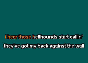 i hear those hellhounds start callin'

they've got my back against the wall