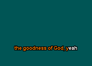 the goodness of God, yeah