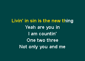 Livin' in sin is the new thing
Yeah are you in

I am countin'
One two three
Not only you and me