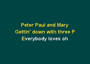 Peter Paul and Mary

Gettin' down with three P
Everybody loves oh