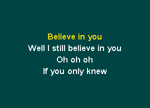 Believe in you
Well I still believe in you

Oh oh oh
If you only knew