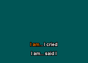 I am... I cried

I am... said I