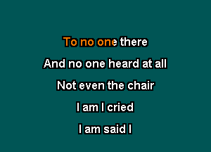 To no one there

And no one heard at all

Not even the chair
lam I cried

lam saidl