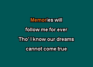 Memories will

follow me for ever

Tho' I know our dreams

cannot come true