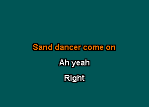 Sand dancer come on

Ah yeah
Right