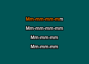 Mm-mm-mm-mm

Mm-mm-mm-mm

Mm-mm-mm

Mm-mm-mm