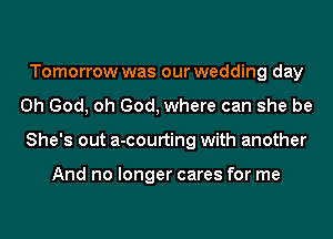 Tomorrow was our wedding day
Oh God, oh God, where can she be
She's out a-courting with another

And no longer cares for me