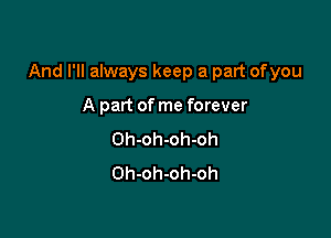And I'll always keep a part ofyou

A part of me forever
Oh-oh-oh-oh
Oh-oh-oh-oh